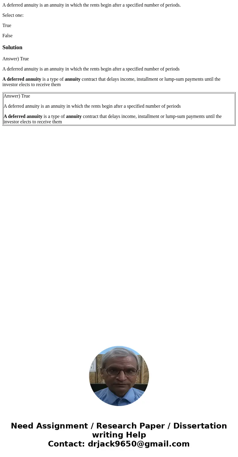 A deferred annuity is an annuity in which the rents begin after a specified number of periods. Select one: True FalseSolutionAnswer) True A deferred annuity is  A deferred annuity is an annuity in which the rents begin after a specified number of periods. Select one: True FalseSolutionAnswer) True A deferred annuity is