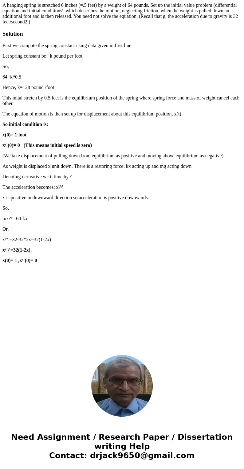 A hanging spring is stretched 6 inches (=.5 feet) by a weight of 64 pounds. Set up the initial value problem (differential equation and initial conditions\' wh  A hanging spring is stretched 6 inches (=.5 feet) by a weight of 64 pounds. Set up the initial value problem (differential equation and initial conditions\' wh