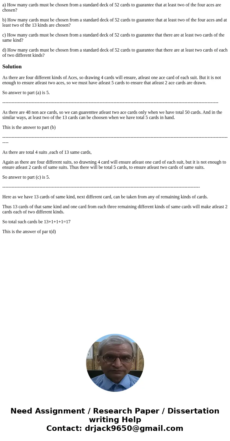 a) How many cards must be chosen from a standard deck of 52 cards to guarantee that at least two of the four aces are chosen? b) How many cards must be chosen f a) How many cards must be chosen from a standard deck of 52 cards to guarantee that at least two of the four aces are chosen? b) How many cards must be chosen f
