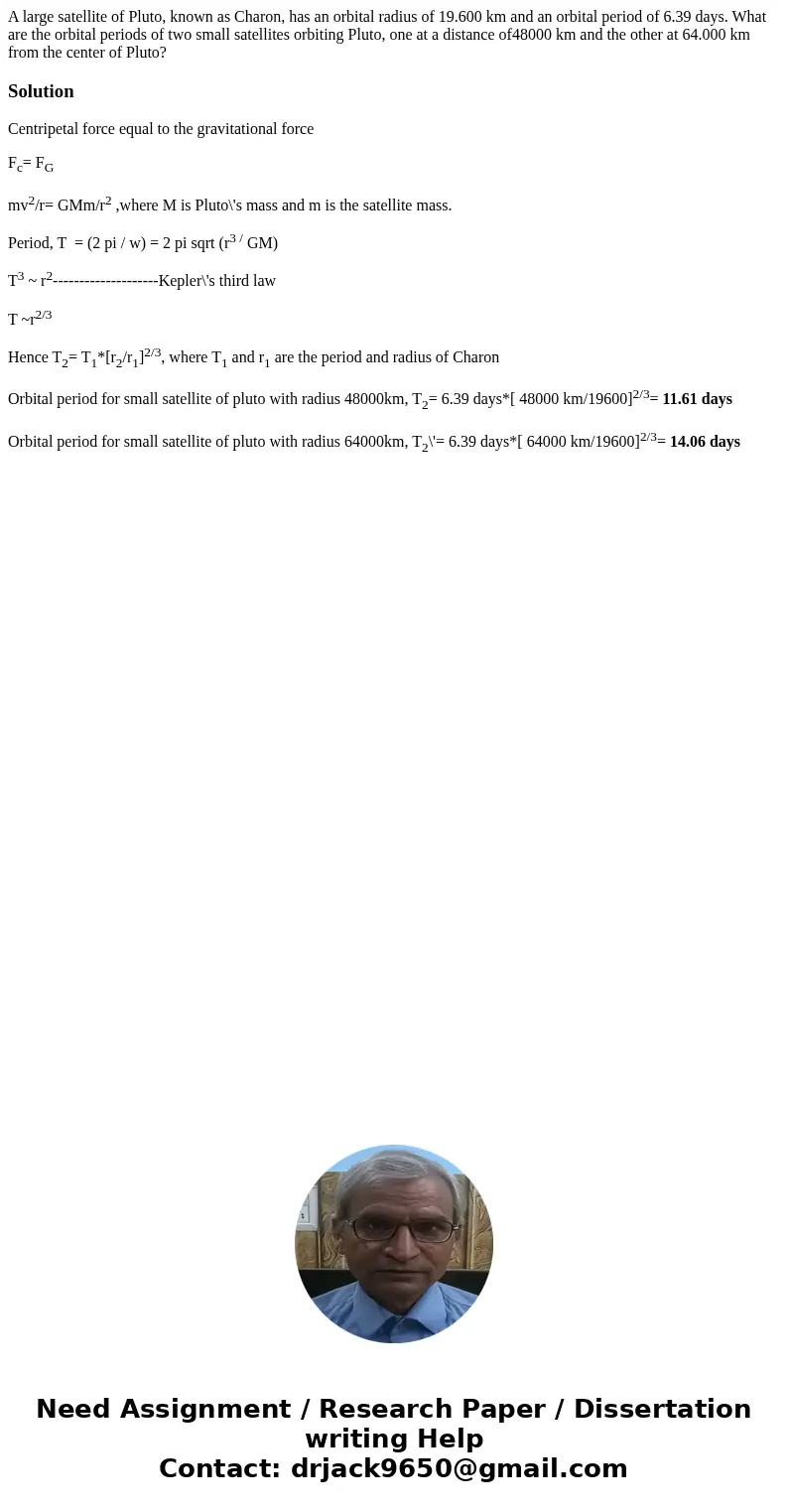 A large satellite of Pluto, known as Charon, has an orbital radius of 19.600 km and an orbital period of 6.39 days. What are the orbital periods of two small s  A large satellite of Pluto, known as Charon, has an orbital radius of 19.600 km and an orbital period of 6.39 days. What are the orbital periods of two small s