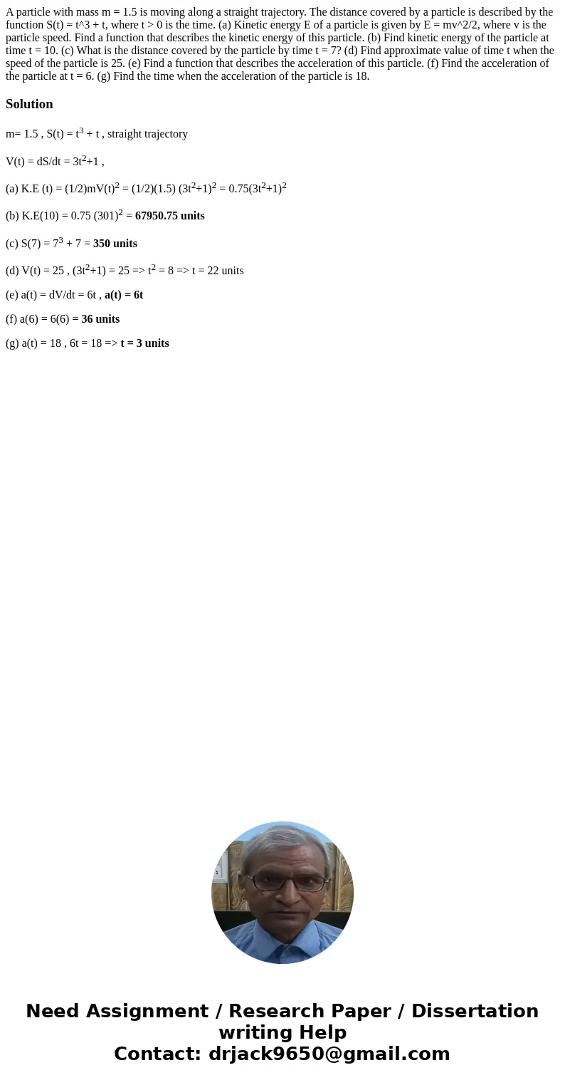 A particle with mass m = 1.5 is moving along a straight trajectory. The distance covered by a particle is described by the function S(t) = t^3 + t, where t >  A particle with mass m = 1.5 is moving along a straight trajectory. The distance covered by a particle is described by the function S(t) = t^3 + t, where t >
