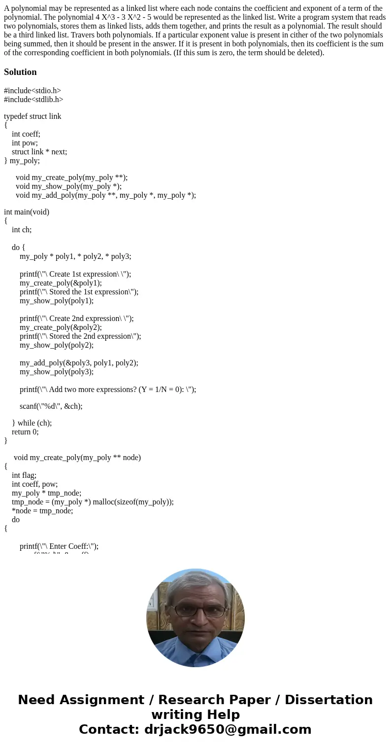 A polynomial may be represented as a linked list where each node contains the coefficient and exponent of a term of the polynomial. The polynomial 4 X^3 - 3 X^  A polynomial may be represented as a linked list where each node contains the coefficient and exponent of a term of the polynomial. The polynomial 4 X^3 - 3 X^