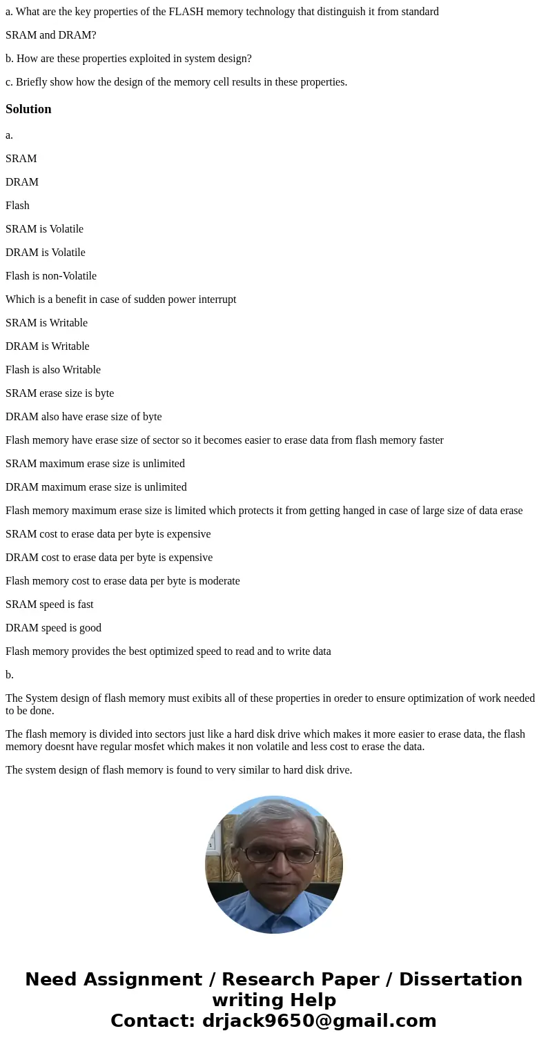 a. What are the key properties of the FLASH memory technology that distinguish it from standard SRAM and DRAM? b. How are these properties exploited in system d a. What are the key properties of the FLASH memory technology that distinguish it from standard SRAM and DRAM? b. How are these properties exploited in system d