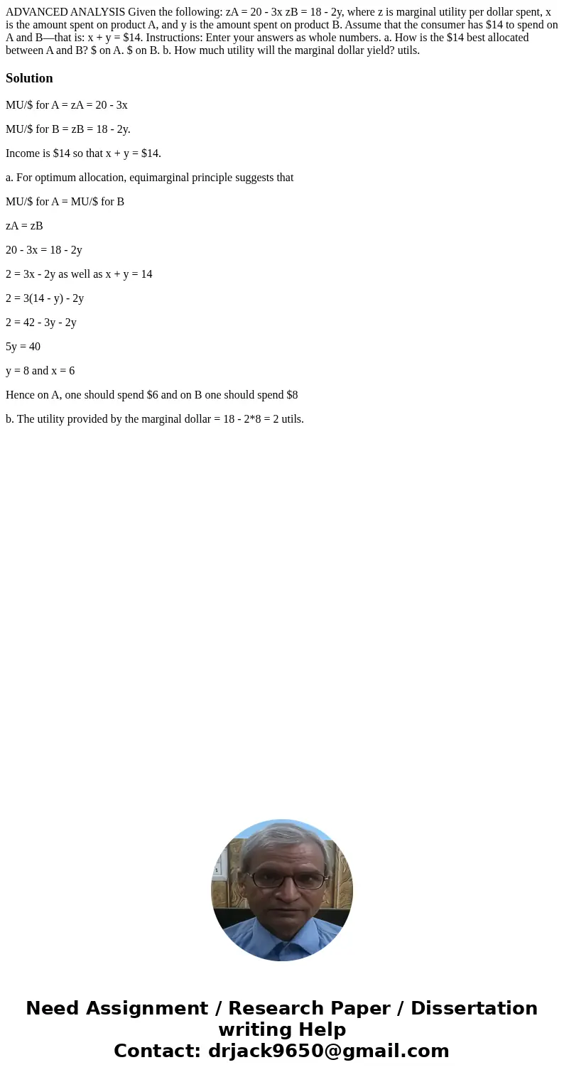 ADVANCED ANALYSIS Given the following: zA = 20 - 3x zB = 18 - 2y, where z is marginal utility per dollar spent, x is the amount spent on product A, and y is the ADVANCED ANALYSIS Given the following: zA = 20 - 3x zB = 18 - 2y, where z is marginal utility per dollar spent, x is the amount spent on product A, and y is the