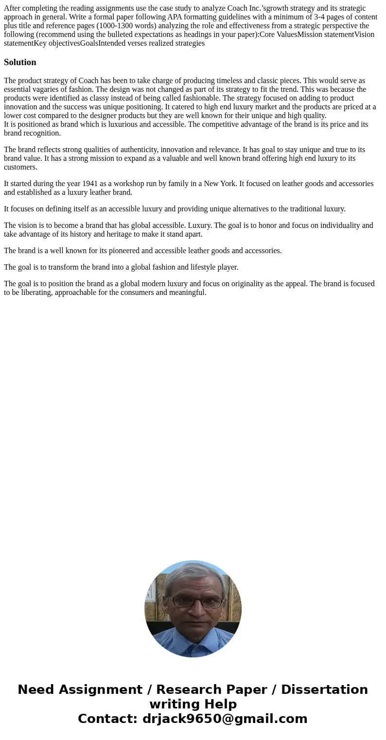 After completing the reading assignments use the case study to analyze Coach Inc.’sgrowth strategy and its strategic approach in general. Write a formal paper f After completing the reading assignments use the case study to analyze Coach Inc.’sgrowth strategy and its strategic approach in general. Write a formal paper f
