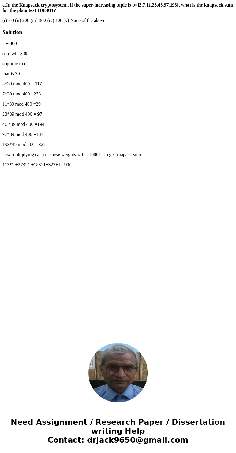 a.In the Knapsack cryptosystem, if the super-increasing tuple is b=[3,7,11,23,46,97,193], what is the knapsack sum for the plain text 1100011? (i)100 (ii) 200 (