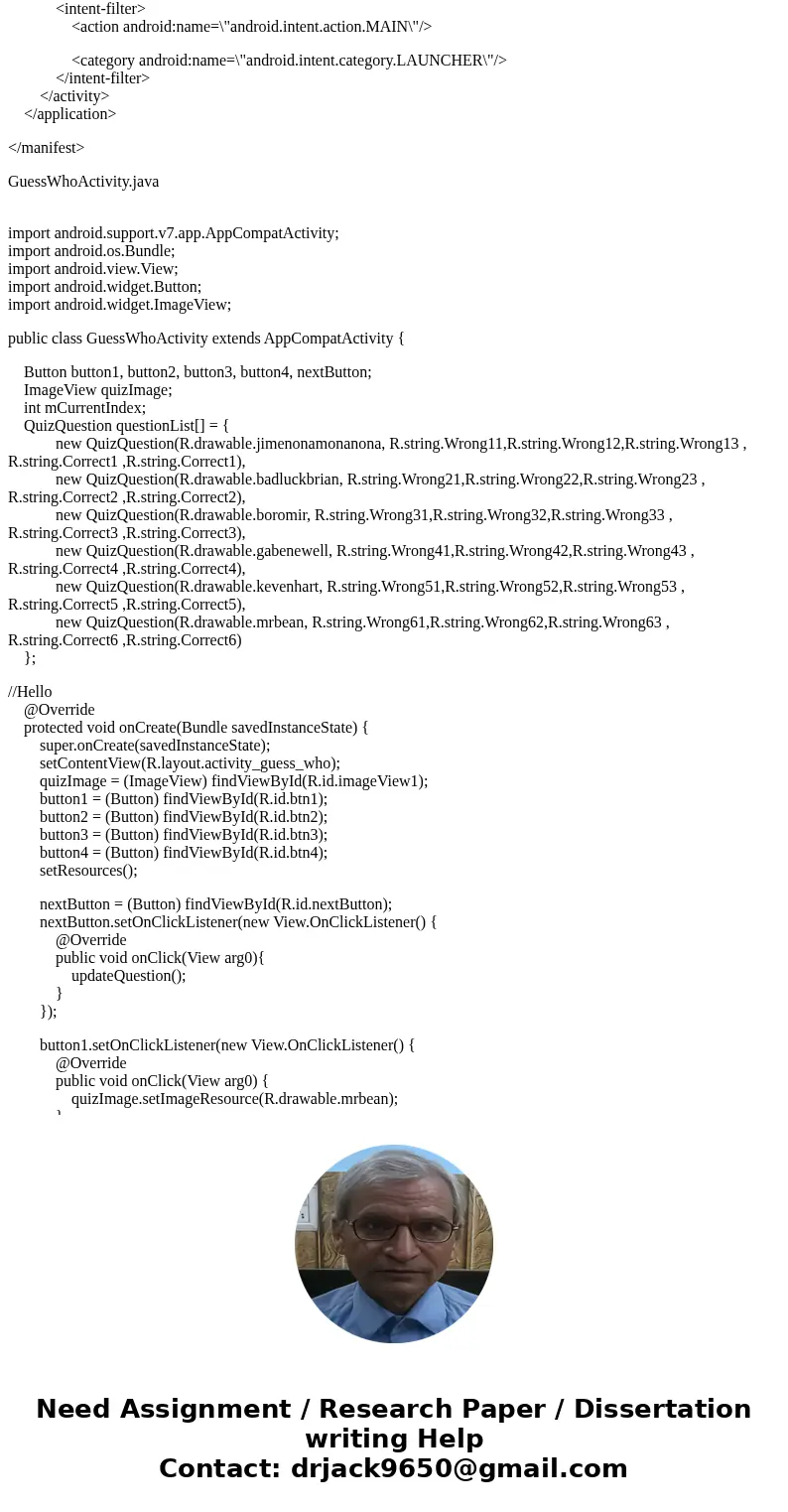 Android Programming Create an app called GuessWho. The point of the app will to have the user play a guessing game based on a displayed image. The user will be  Android Programming Create an app called GuessWho. The point of the app will to have the user play a guessing game based on a displayed image. The user will be