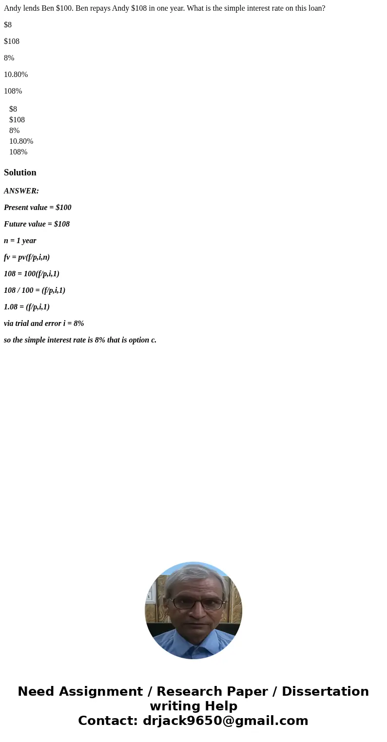 Andy lends Ben $100. Ben repays Andy $108 in one year. What is the simple interest rate on this loan? $8 $108 8% 10.80% 108% $8 $108 8% 10.80% 108% SolutionANSW Andy lends Ben $100. Ben repays Andy $108 in one year. What is the simple interest rate on this loan? $8 $108 8% 10.80% 108% $8 $108 8% 10.80% 108% SolutionANSW