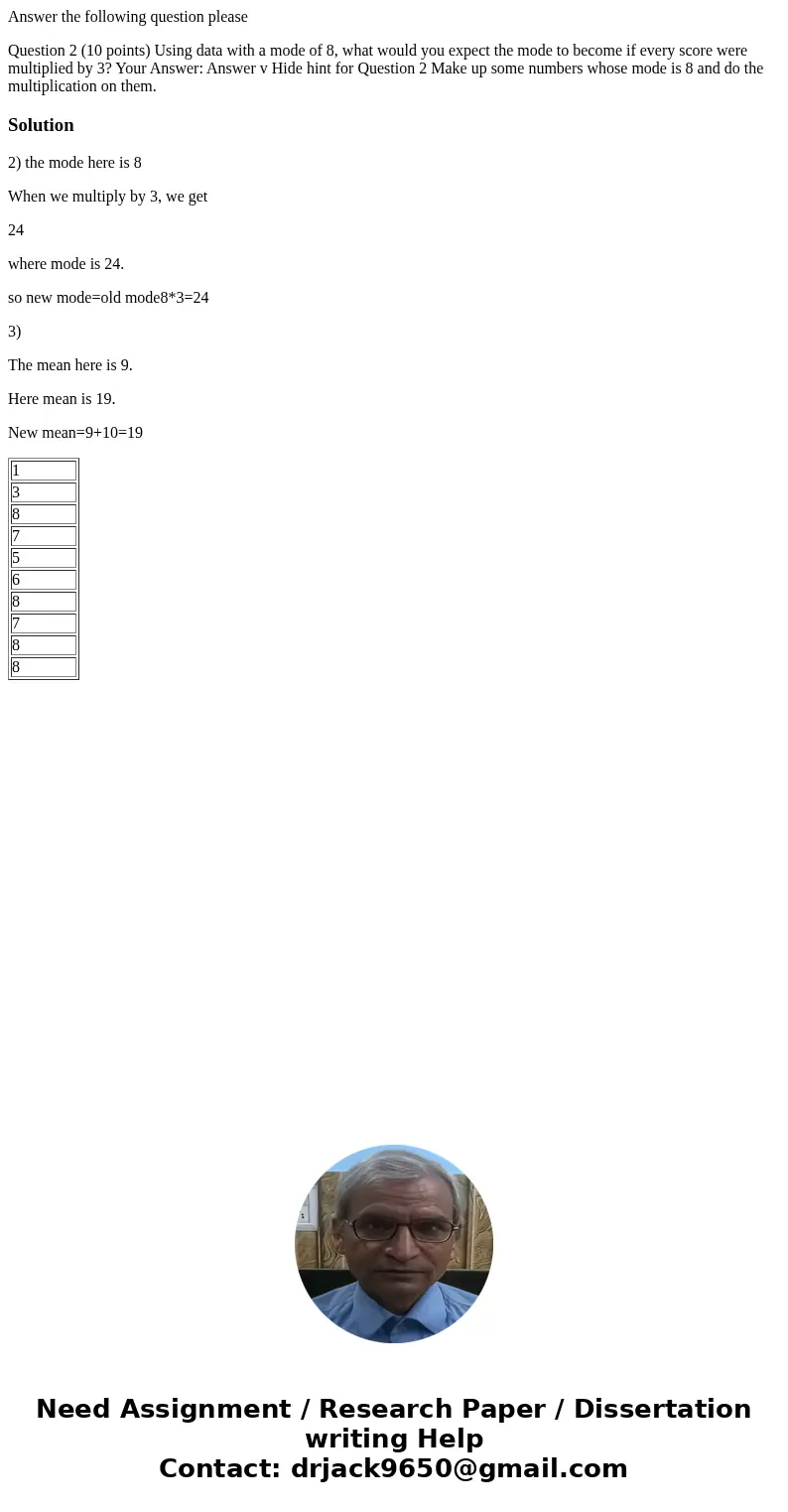 Answer the following question please Question 2 (10 points) Using data with a mode of 8, what would you expect the mode to become if every score were multiplied Answer the following question please Question 2 (10 points) Using data with a mode of 8, what would you expect the mode to become if every score were multiplied