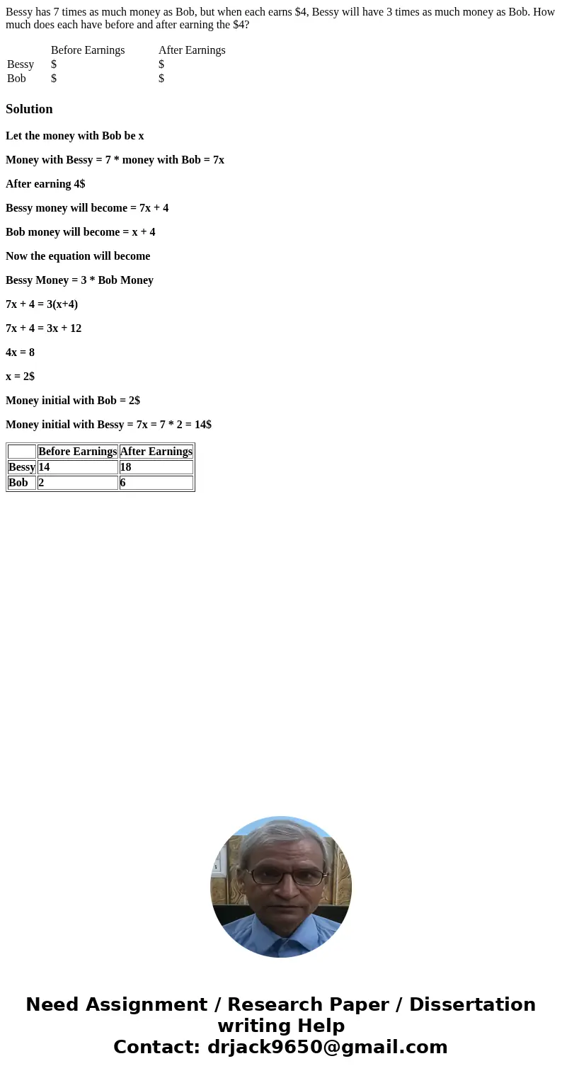 Bessy has 7 times as much money as Bob, but when each earns $4, Bessy will have 3 times as much money as Bob. How much does each have before and after earning t