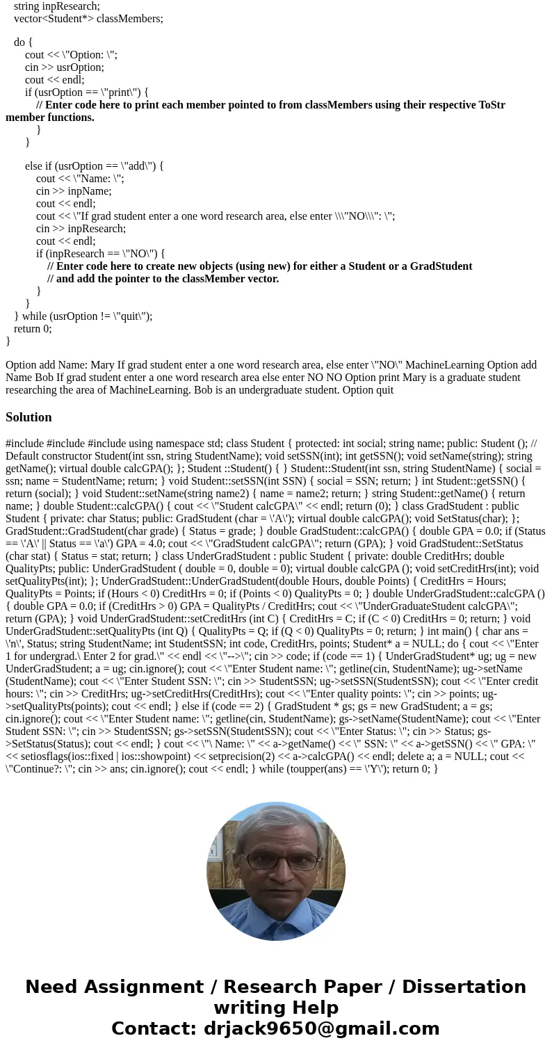 C++ CODE GradStudents are Students but they have the additional data member of researchArea. Your program will loop asking for one of three options (add, print,