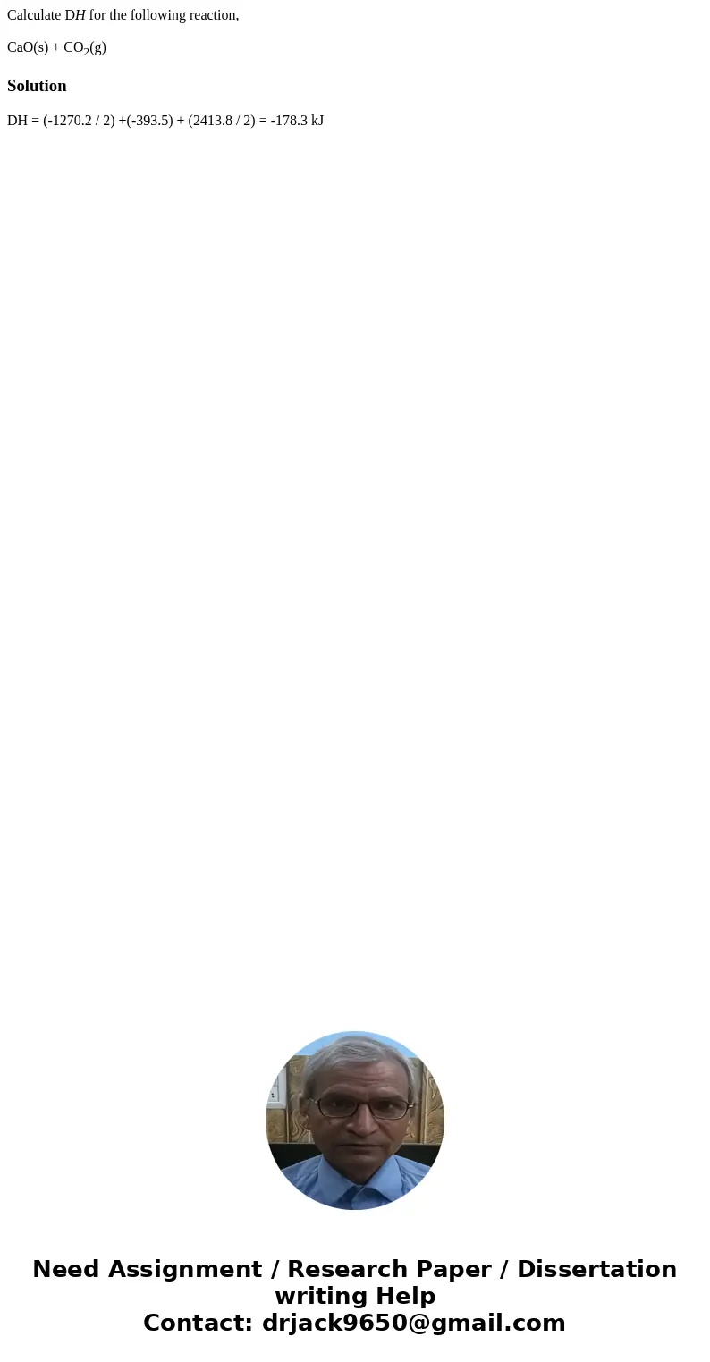 Calculate DH for the following reaction, CaO(s) + CO2(g)Solution DH = (-1270.2 / 2) +(-393.5) + (2413.8 / 2) = -178.3 kJ 