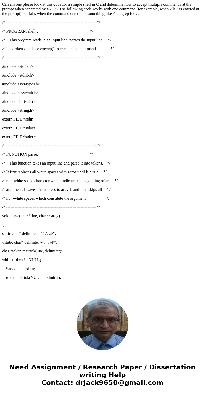 Can anyone please look at this code for a simple shell in C and determine how to accept multiple commands at the prompt when separated by a \ Can anyone please look at this code for a simple shell in C and determine how to accept multiple commands at the prompt when separated by a \