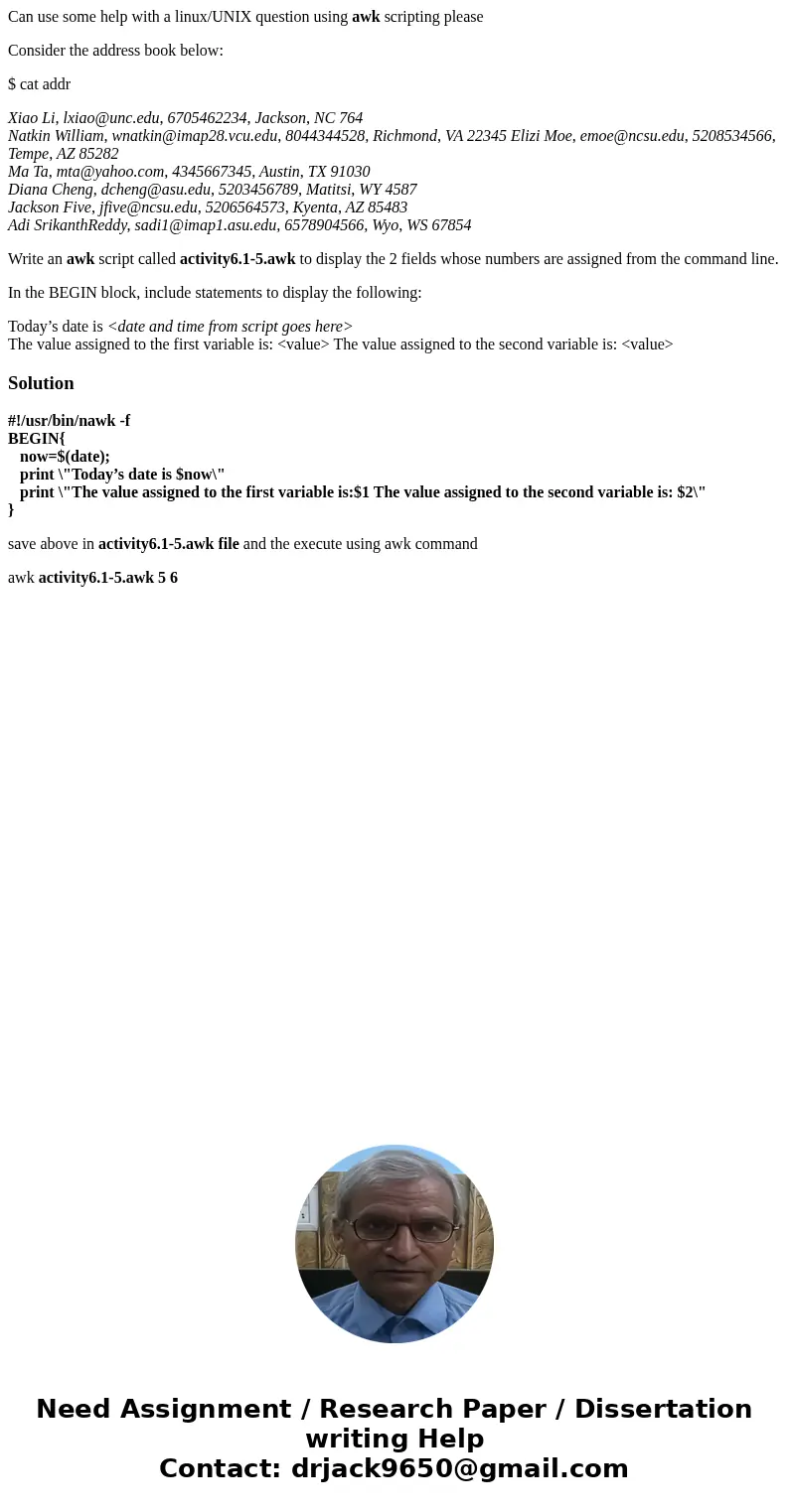 Can use some help with a linux/UNIX question using awk scripting please Consider the address book below: $ cat addr Xiao Li, lxiao@unc.edu, 6705462234, Jackson, Can use some help with a linux/UNIX question using awk scripting please Consider the address book below: $ cat addr Xiao Li, lxiao@unc.edu, 6705462234, Jackson,