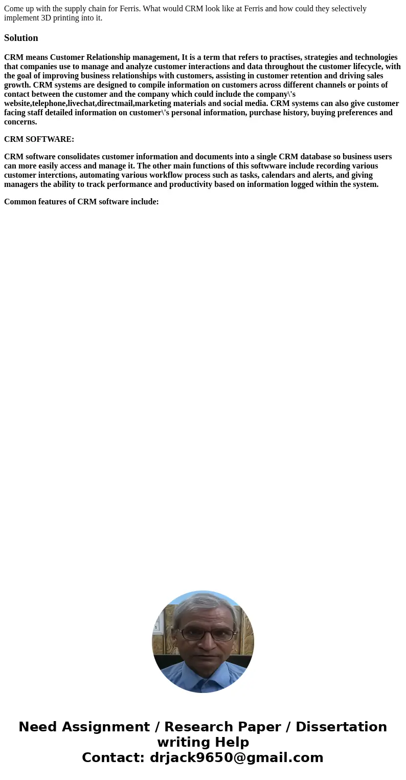 Come up with the supply chain for Ferris. What would CRM look like at Ferris and how could they selectively implement 3D printing into it.SolutionCRM means Cus  Come up with the supply chain for Ferris. What would CRM look like at Ferris and how could they selectively implement 3D printing into it.SolutionCRM means Cus