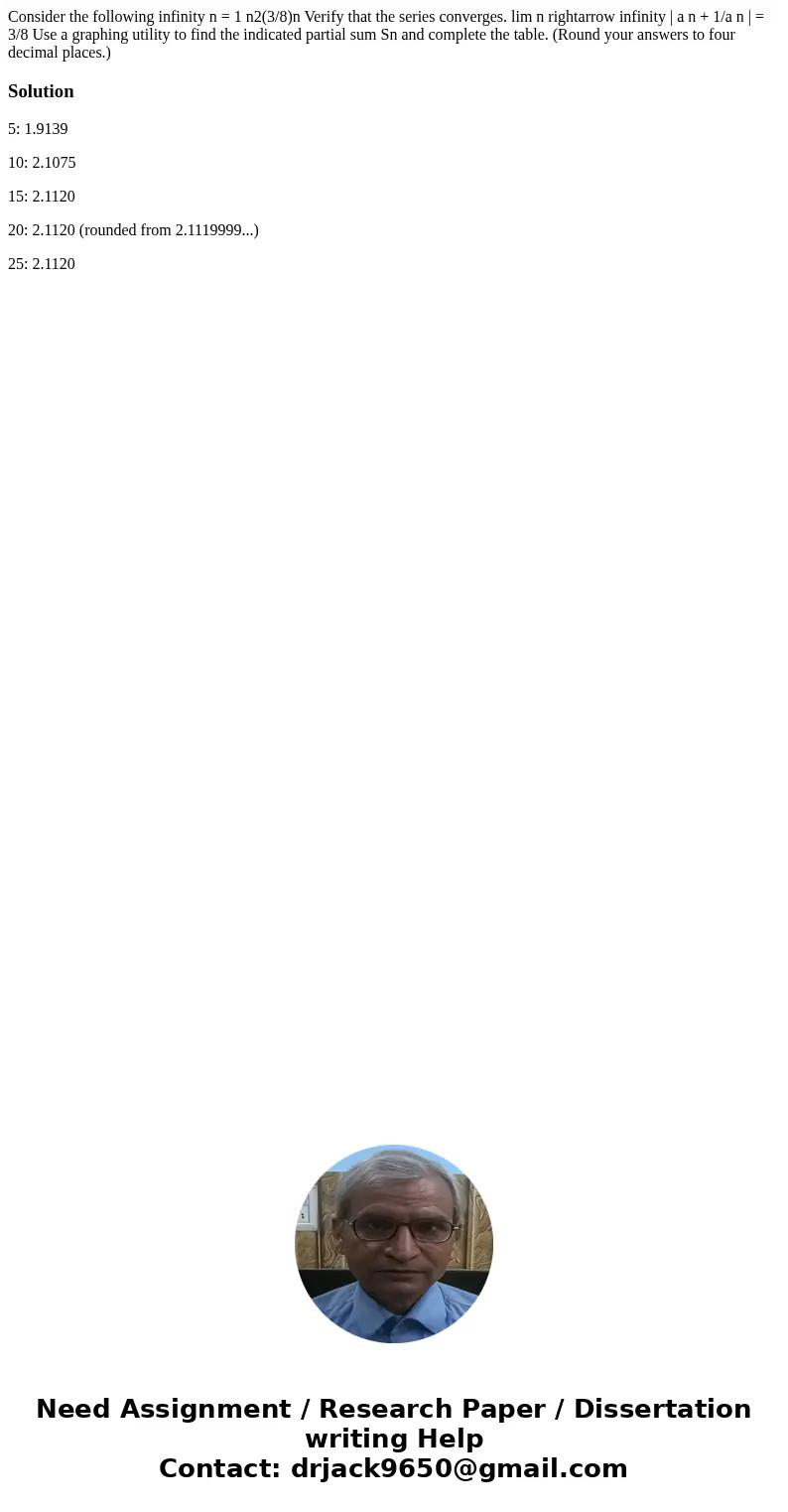 Consider the following infinity n = 1 n2(3/8)n Verify that the series converges. lim n rightarrow infinity | a n + 1/a n | = 3/8 Use a graphing utility to find  Consider the following infinity n = 1 n2(3/8)n Verify that the series converges. lim n rightarrow infinity | a n + 1/a n | = 3/8 Use a graphing utility to find