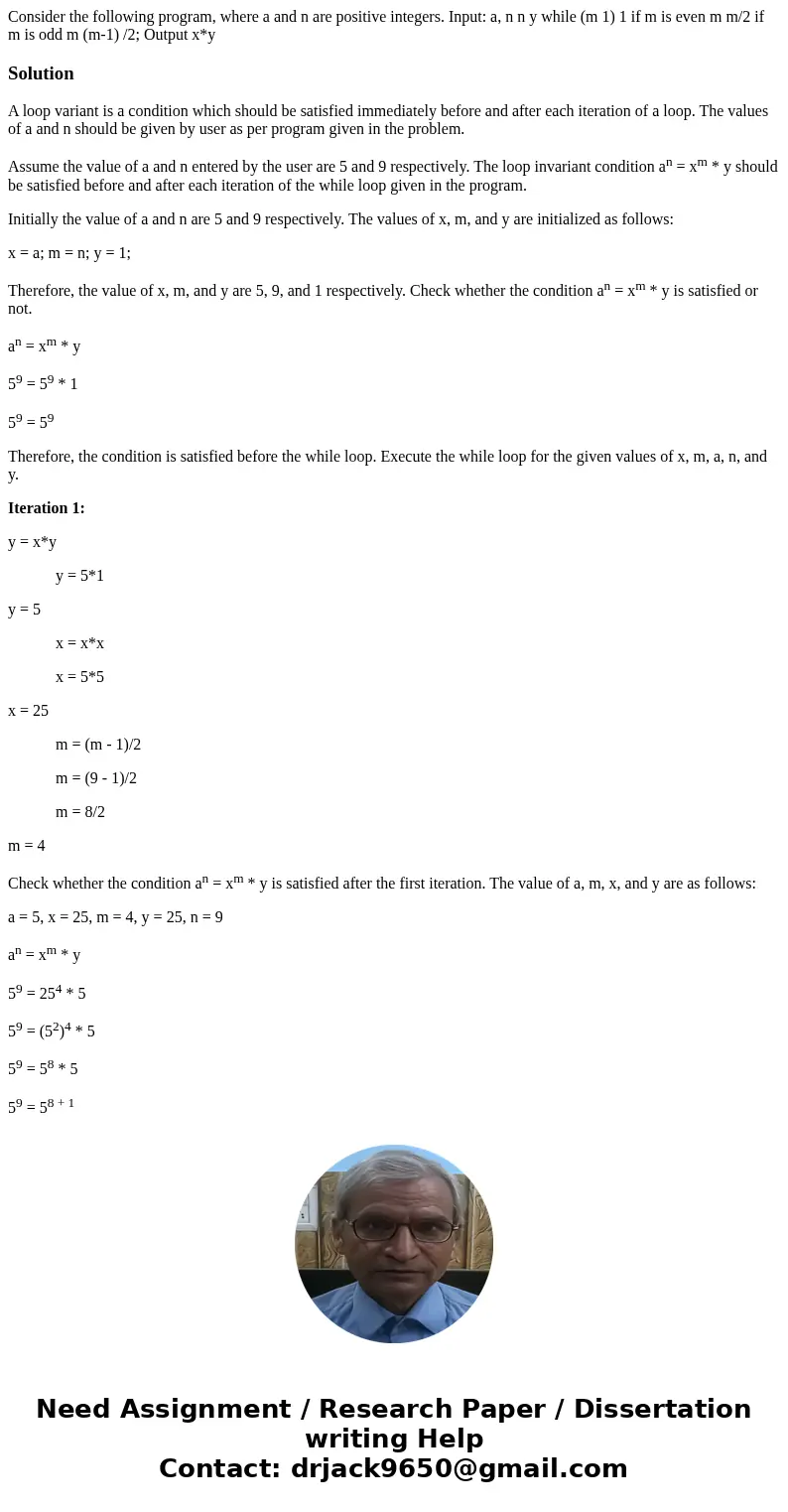 Consider the following program, where a and n are positive integers. Input: a, n n y while (m 1) 1 if m is even m m/2 if m is odd m (m-1) /2; Output x*y Soluti  Consider the following program, where a and n are positive integers. Input: a, n n y while (m 1) 1 if m is even m m/2 if m is odd m (m-1) /2; Output x*y Soluti