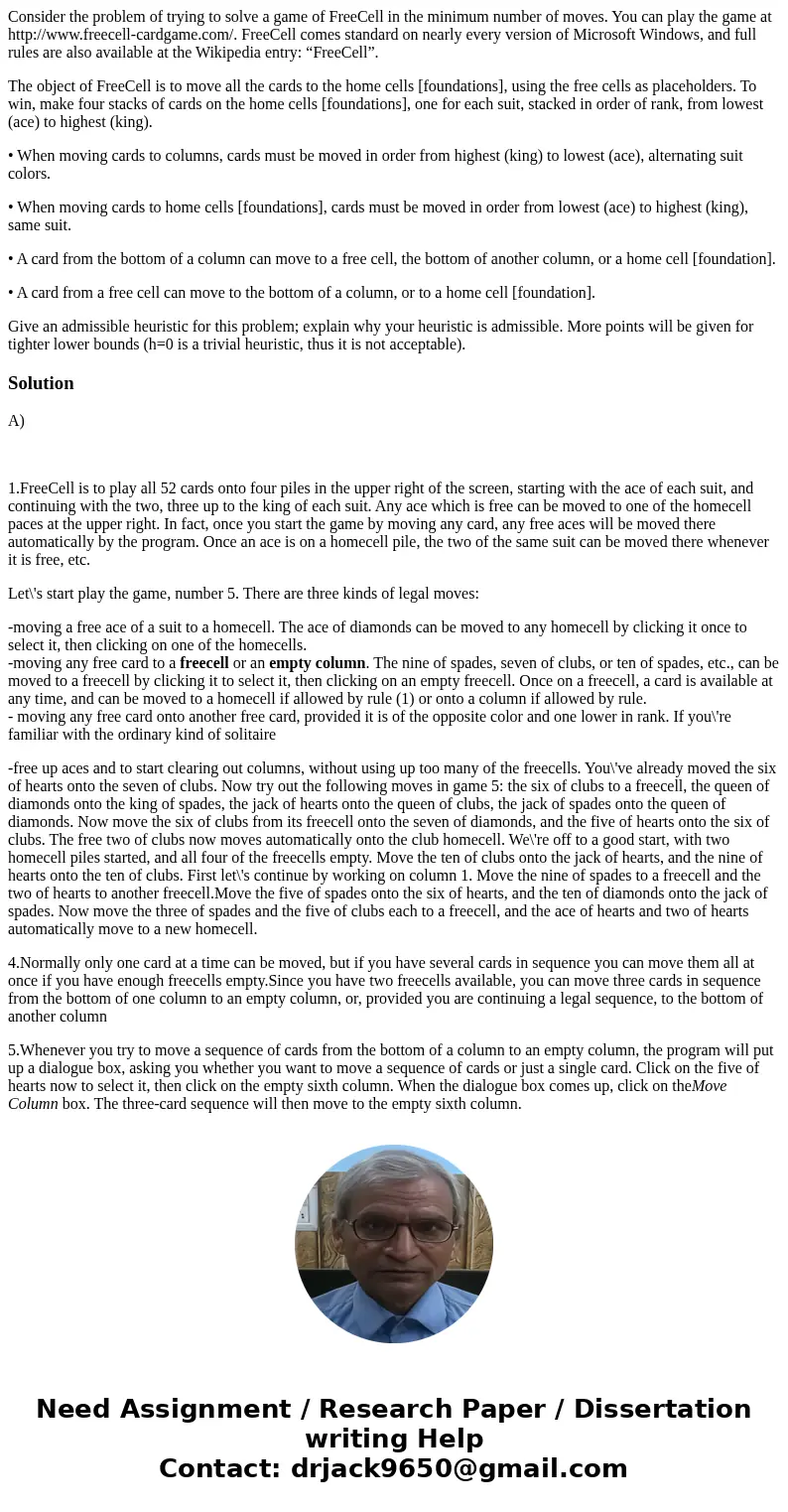 Consider the problem of trying to solve a game of FreeCell in the minimum number of moves. You can play the game at http://www.freecell-cardgame.com/. FreeCell  Consider the problem of trying to solve a game of FreeCell in the minimum number of moves. You can play the game at http://www.freecell-cardgame.com/. FreeCell