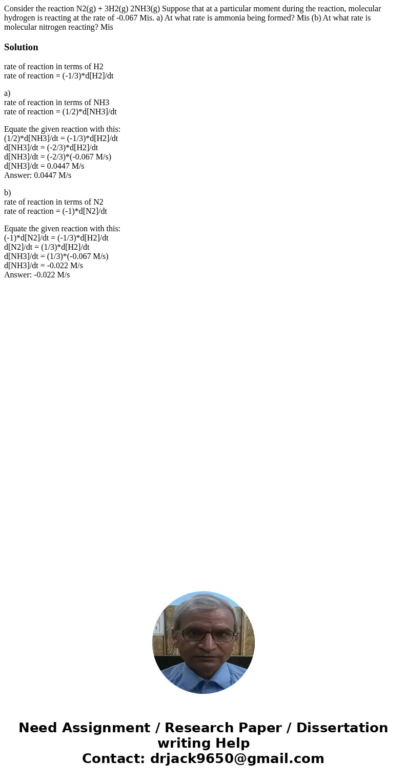 Consider the reaction N2(g) + 3H2(g) 2NH3(g) Suppose that at a particular moment during the reaction, molecular hydrogen is reacting at the rate of -0.067 Mis.  Consider the reaction N2(g) + 3H2(g) 2NH3(g) Suppose that at a particular moment during the reaction, molecular hydrogen is reacting at the rate of -0.067 Mis.