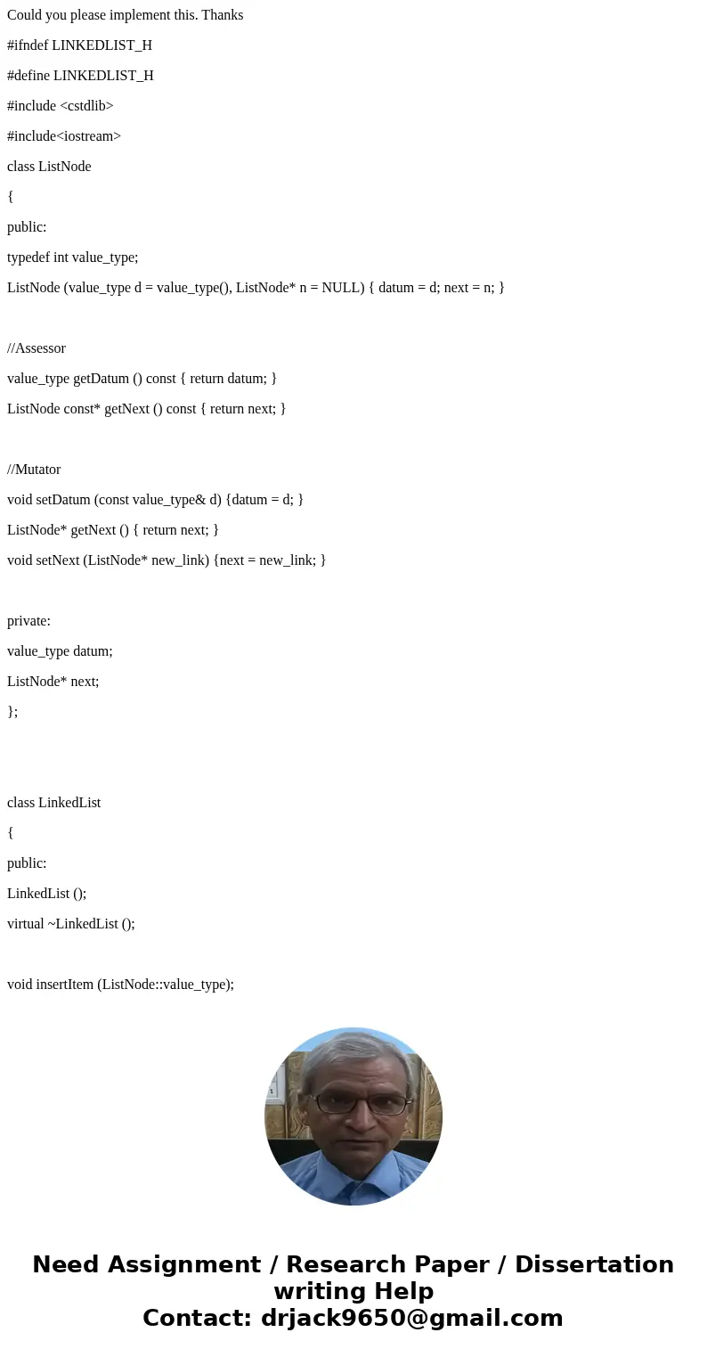 Could you please implement this. Thanks #ifndef LINKEDLIST_H #define LINKEDLIST_H #include <cstdlib> #include<iostream> class ListNode { public: typ Could you please implement this. Thanks #ifndef LINKEDLIST_H #define LINKEDLIST_H #include <cstdlib> #include<iostream> class ListNode { public: typ
