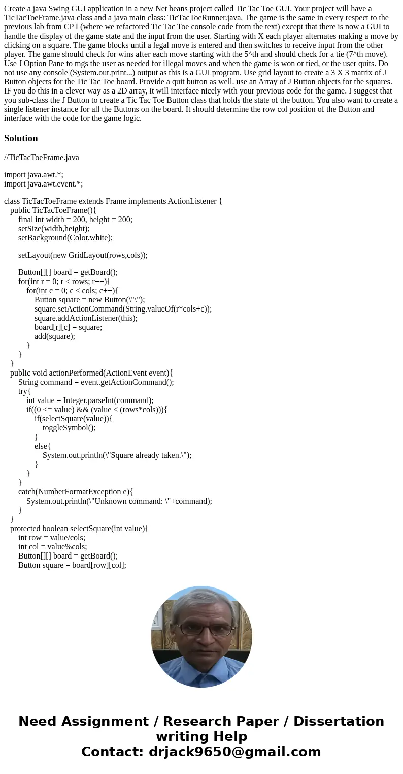  Create a java Swing GUI application in a new Net beans project called Tic Tac Toe GUI. Your project will have a TicTacToeFrame.java class and a java main class