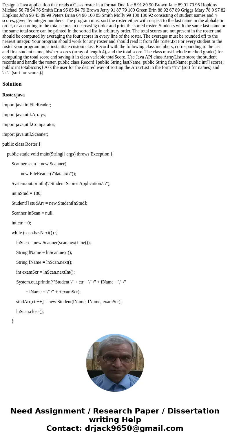 Design a Java application that reads a Class roster in a format Doe Joe 8 91 89 90 Brown Jane 89 91 79 95 Hopkins Michael 56 78 94 76 Smith Erin 95 85 84 79 Br  Design a Java application that reads a Class roster in a format Doe Joe 8 91 89 90 Brown Jane 89 91 79 95 Hopkins Michael 56 78 94 76 Smith Erin 95 85 84 79 Br