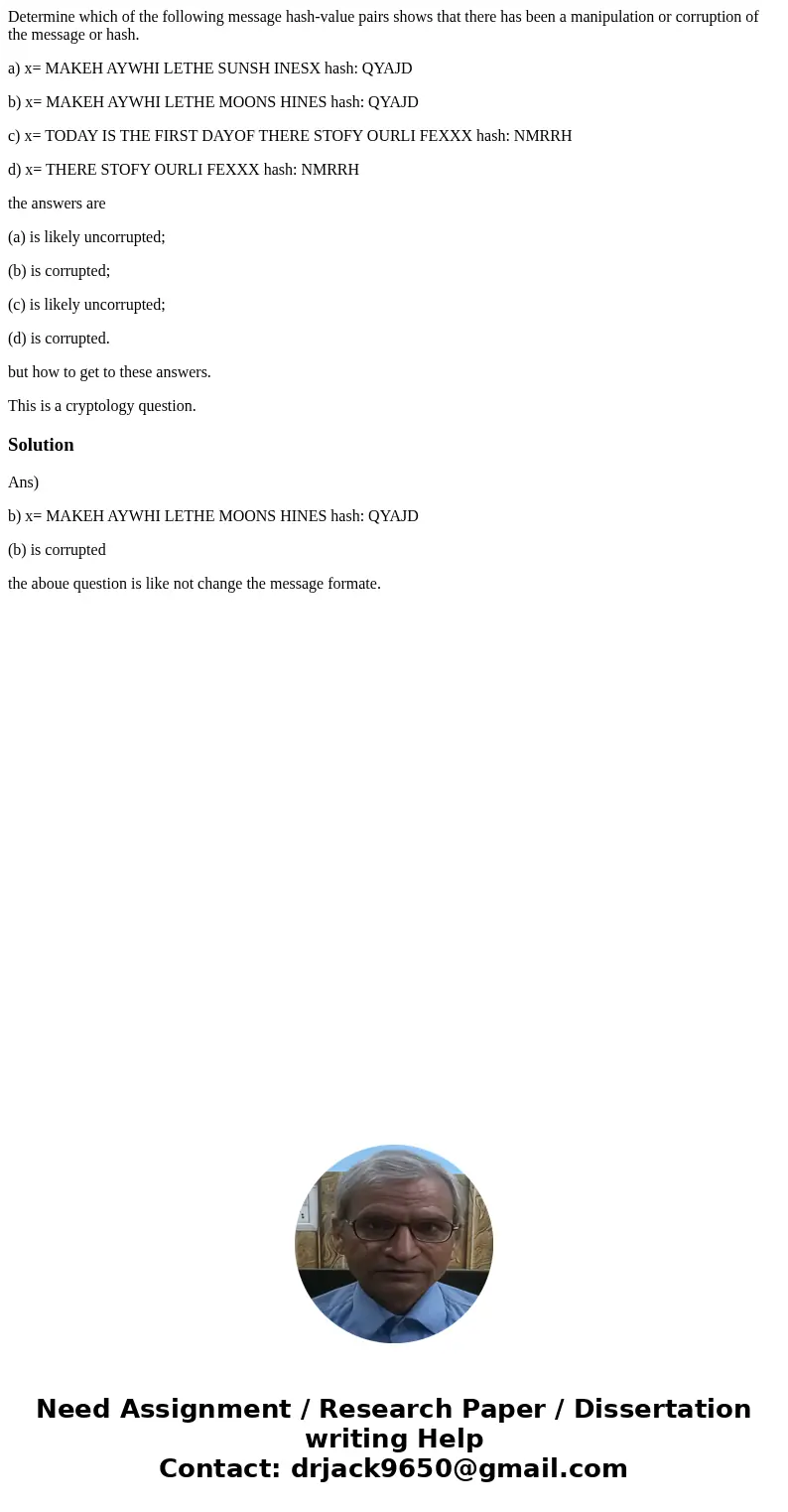 Determine which of the following message hash-value pairs shows that there has been a manipulation or corruption of the message or hash. a) x= MAKEH AYWHI LETHE Determine which of the following message hash-value pairs shows that there has been a manipulation or corruption of the message or hash. a) x= MAKEH AYWHI LETHE