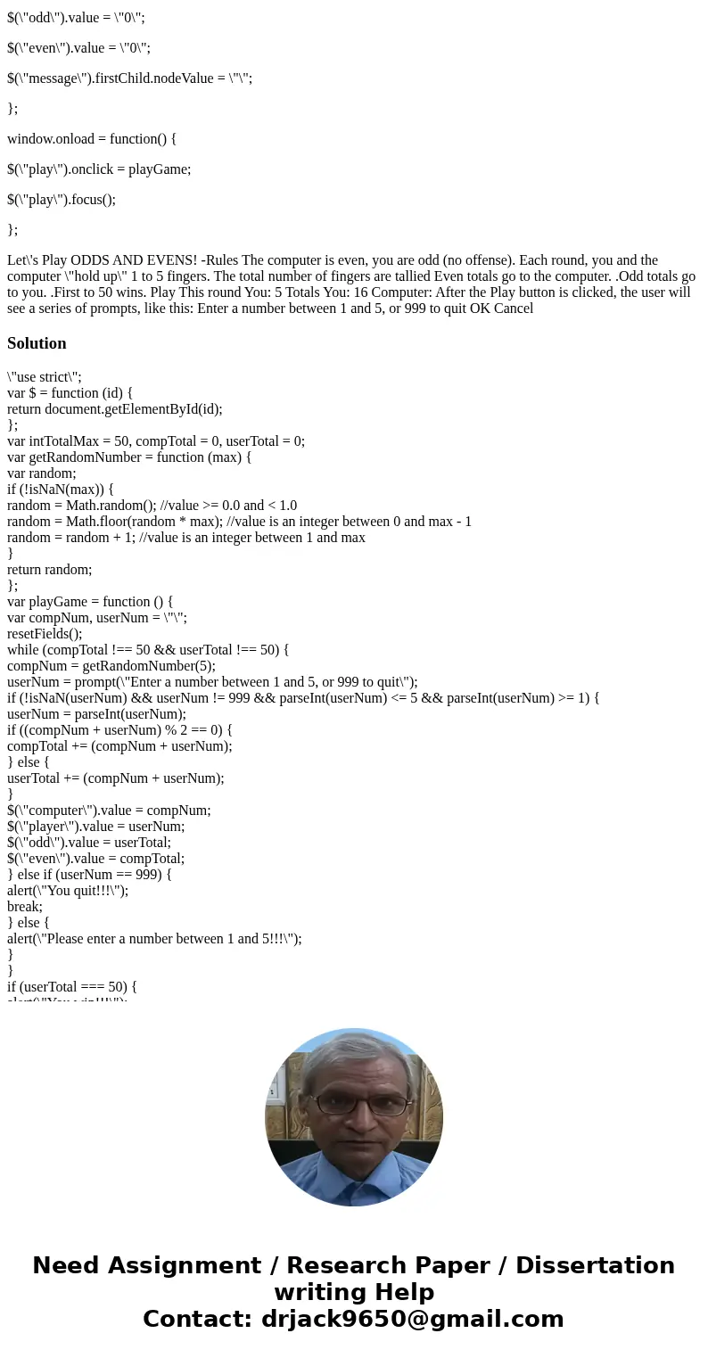 Develop an Odds and Evens game - edit Javascript file. Run application in Chrome browser to make sure it works. The game ends when either the player or the comp Develop an Odds and Evens game - edit Javascript file. Run application in Chrome browser to make sure it works. The game ends when either the player or the comp