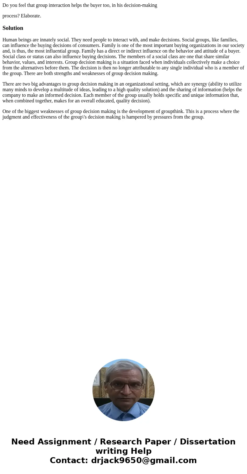 Do you feel that group interaction helps the buyer too, in his decision-making process? Elaborate.SolutionHuman beings are innately social. They need people to  Do you feel that group interaction helps the buyer too, in his decision-making process? Elaborate.SolutionHuman beings are innately social. They need people to