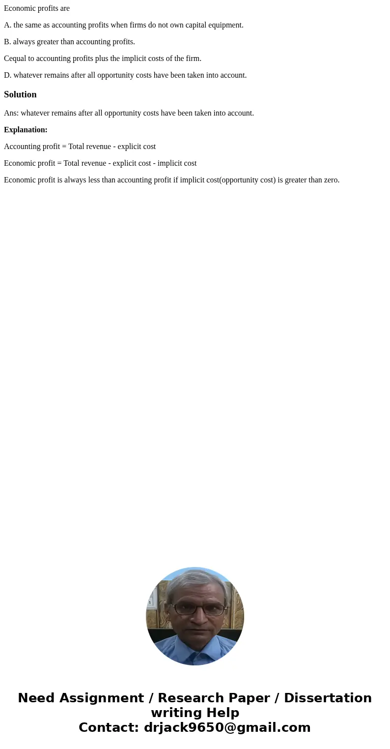 Economic profits are A. the same as accounting profits when firms do not own capital equipment. B. always greater than accounting profits. Cequal to accounting 