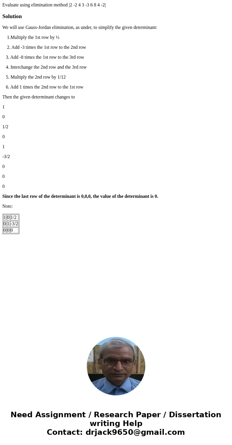 Evaluate using elimination method |2 -2 4 3 -3 6 8 4 -2|SolutionWe will use Gauss-Jordan elimination, as under, to simplify the given determinant: 1.Multiply t  Evaluate using elimination method |2 -2 4 3 -3 6 8 4 -2|SolutionWe will use Gauss-Jordan elimination, as under, to simplify the given determinant: 1.Multiply t
