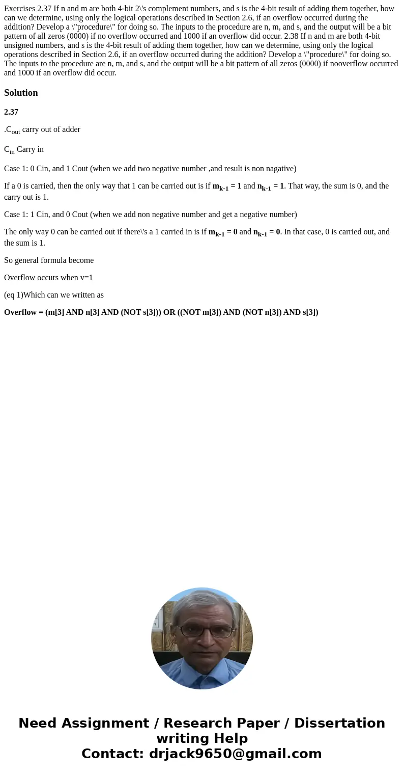 Exercises 2.37 If n and m are both 4-bit 2\'s complement numbers, and s is the 4-bit result of adding them together, how can we determine, using only the logic  Exercises 2.37 If n and m are both 4-bit 2\'s complement numbers, and s is the 4-bit result of adding them together, how can we determine, using only the logic