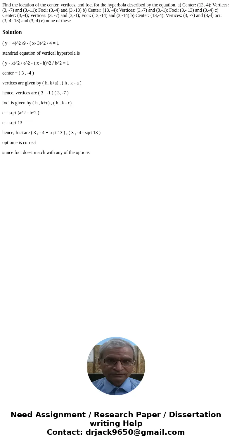 Find the location of the center, vertices, and foci for the hyperbola described by the equation. a) Center: (13,-4); Vertices: (3, -7) and (3,-11); Foci: (3,-4  Find the location of the center, vertices, and foci for the hyperbola described by the equation. a) Center: (13,-4); Vertices: (3, -7) and (3,-11); Foci: (3,-4