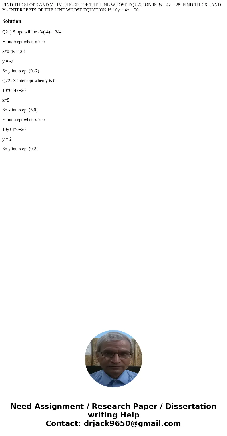 FIND THE SLOPE AND Y - INTERCEPT OF THE LINE WHOSE EQUATION IS 3x - 4y = 28. FIND THE X - AND Y - INTERCEPTS OF THE LINE WHOSE EQUATION IS 10y + 4x = 20.Soluti  FIND THE SLOPE AND Y - INTERCEPT OF THE LINE WHOSE EQUATION IS 3x - 4y = 28. FIND THE X - AND Y - INTERCEPTS OF THE LINE WHOSE EQUATION IS 10y + 4x = 20.Soluti