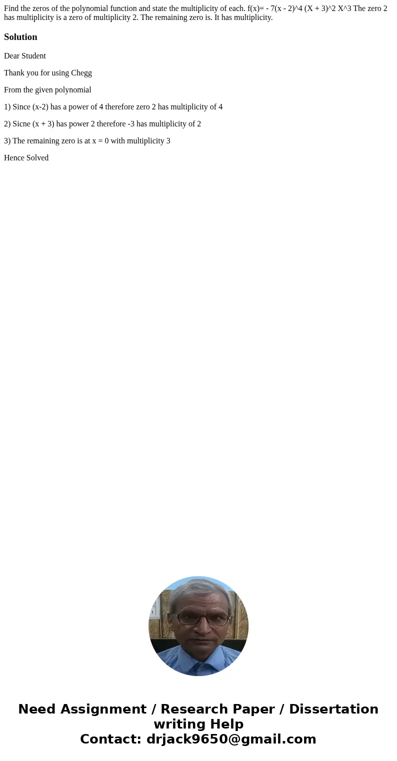 Find the zeros of the polynomial function and state the multiplicity of each. f(x)= - 7(x - 2)^4 (X + 3)^2 X^3 The zero 2 has multiplicity is a zero of multipl  Find the zeros of the polynomial function and state the multiplicity of each. f(x)= - 7(x - 2)^4 (X + 3)^2 X^3 The zero 2 has multiplicity is a zero of multipl