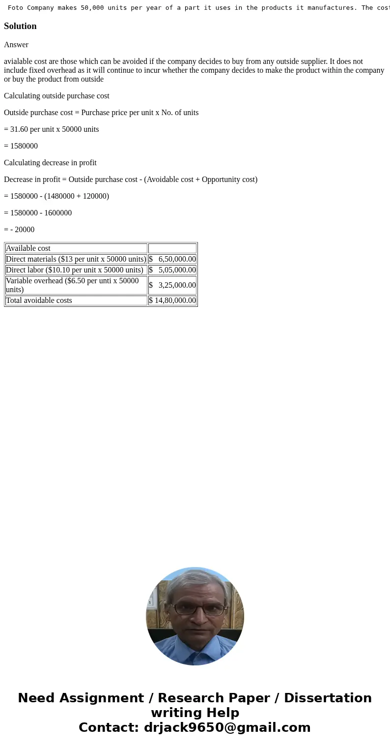 Foto Company makes 50,000 units per year of a part it uses in the products it manufactures. The cost per unit of this part is shown below: direct materials ...  Foto Company makes 50,000 units per year of a part it uses in the products it manufactures. The cost per unit of this part is shown below: direct materials ...