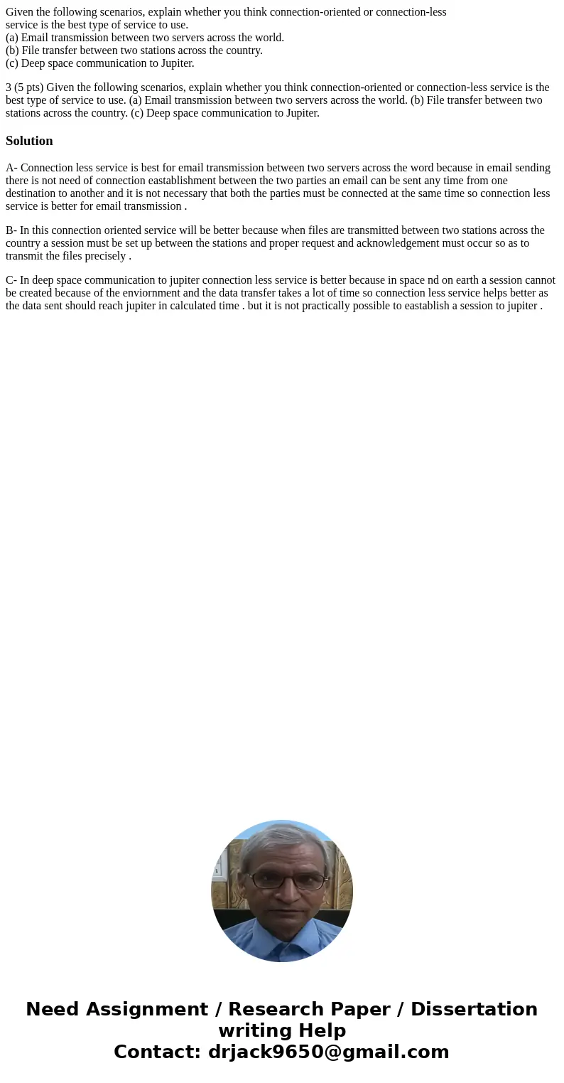 Given the following scenarios, explain whether you think connection-oriented or connection-less service is the best type of service to use. (a) Email transmissi Given the following scenarios, explain whether you think connection-oriented or connection-less service is the best type of service to use. (a) Email transmissi