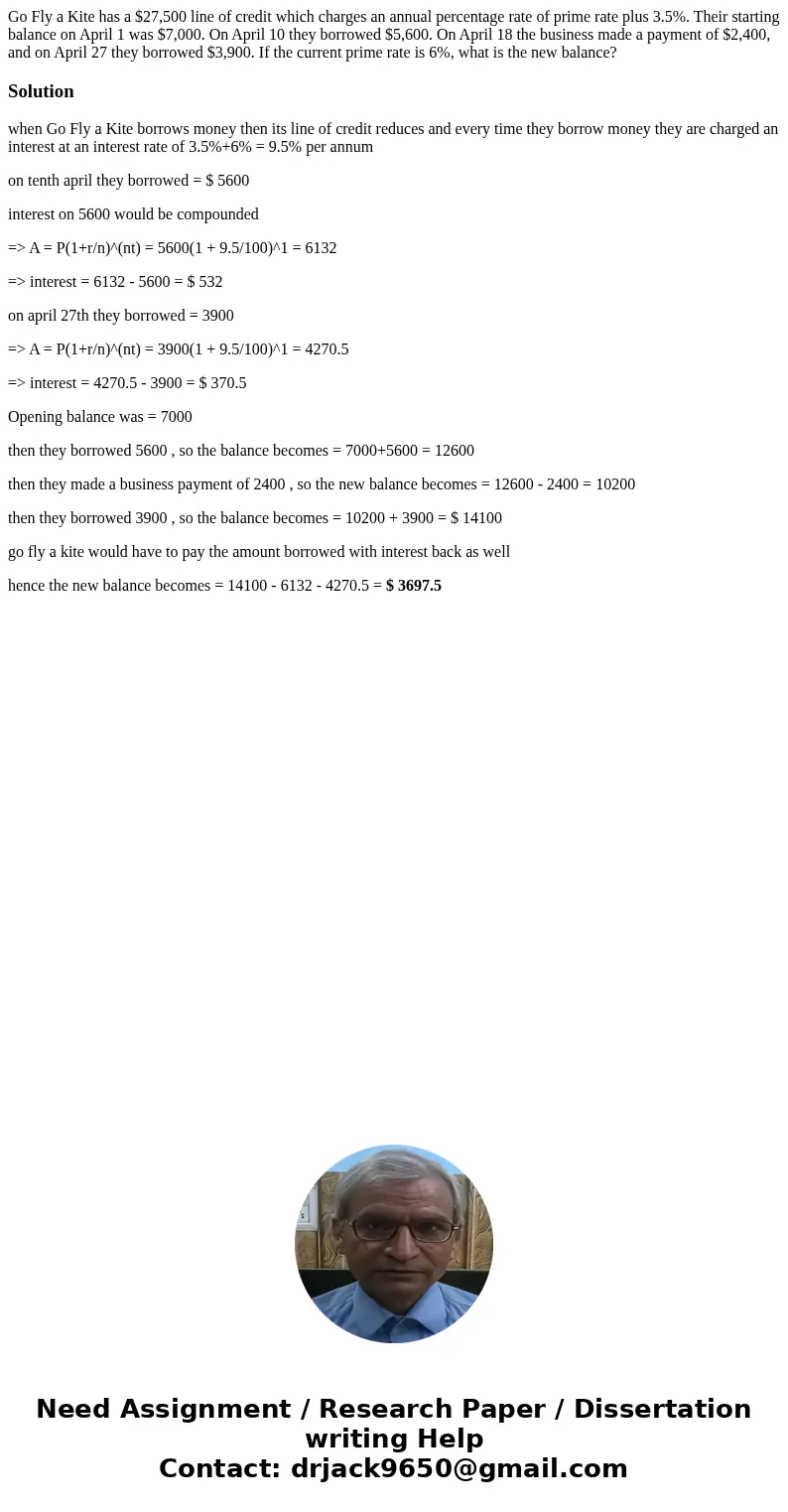 Go Fly a Kite has a $27,500 line of credit which charges an annual percentage rate of prime rate plus 3.5%. Their starting balance on April 1 was $7,000. On Apr Go Fly a Kite has a $27,500 line of credit which charges an annual percentage rate of prime rate plus 3.5%. Their starting balance on April 1 was $7,000. On Apr