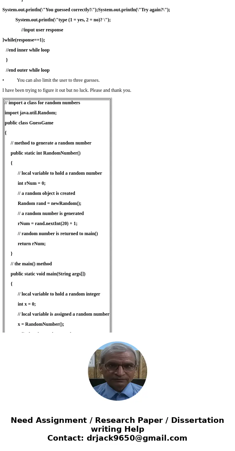 Hello, I am having trouble with modifying the following program in Java: // import a class for random numbers import java.util.Random; public class GuessGame {  Hello, I am having trouble with modifying the following program in Java: // import a class for random numbers import java.util.Random; public class GuessGame {