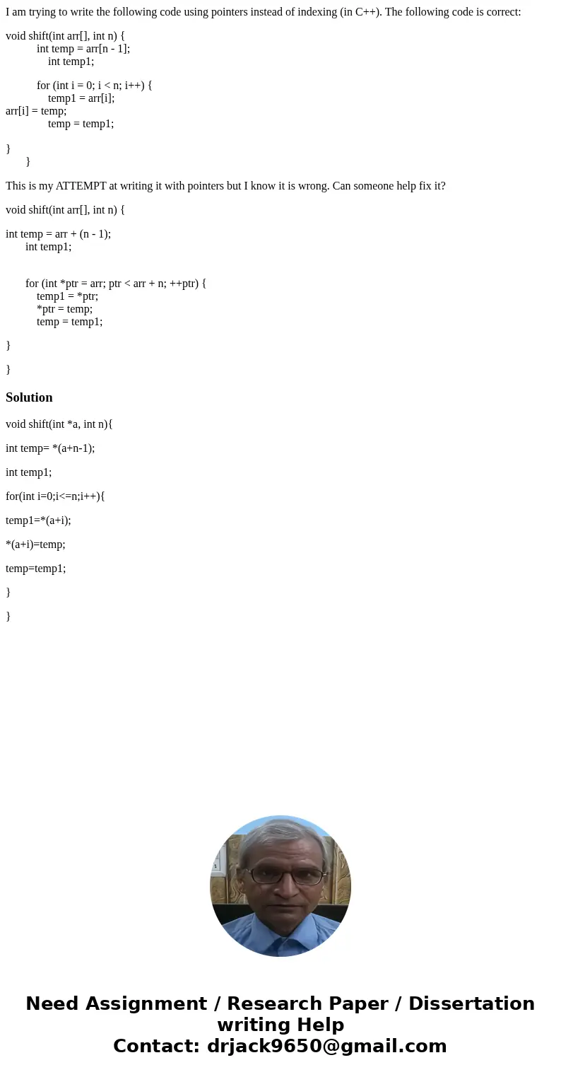 I am trying to write the following code using pointers instead of indexing (in C++). The following code is correct: void shift(int arr[], int n) { int temp = ar