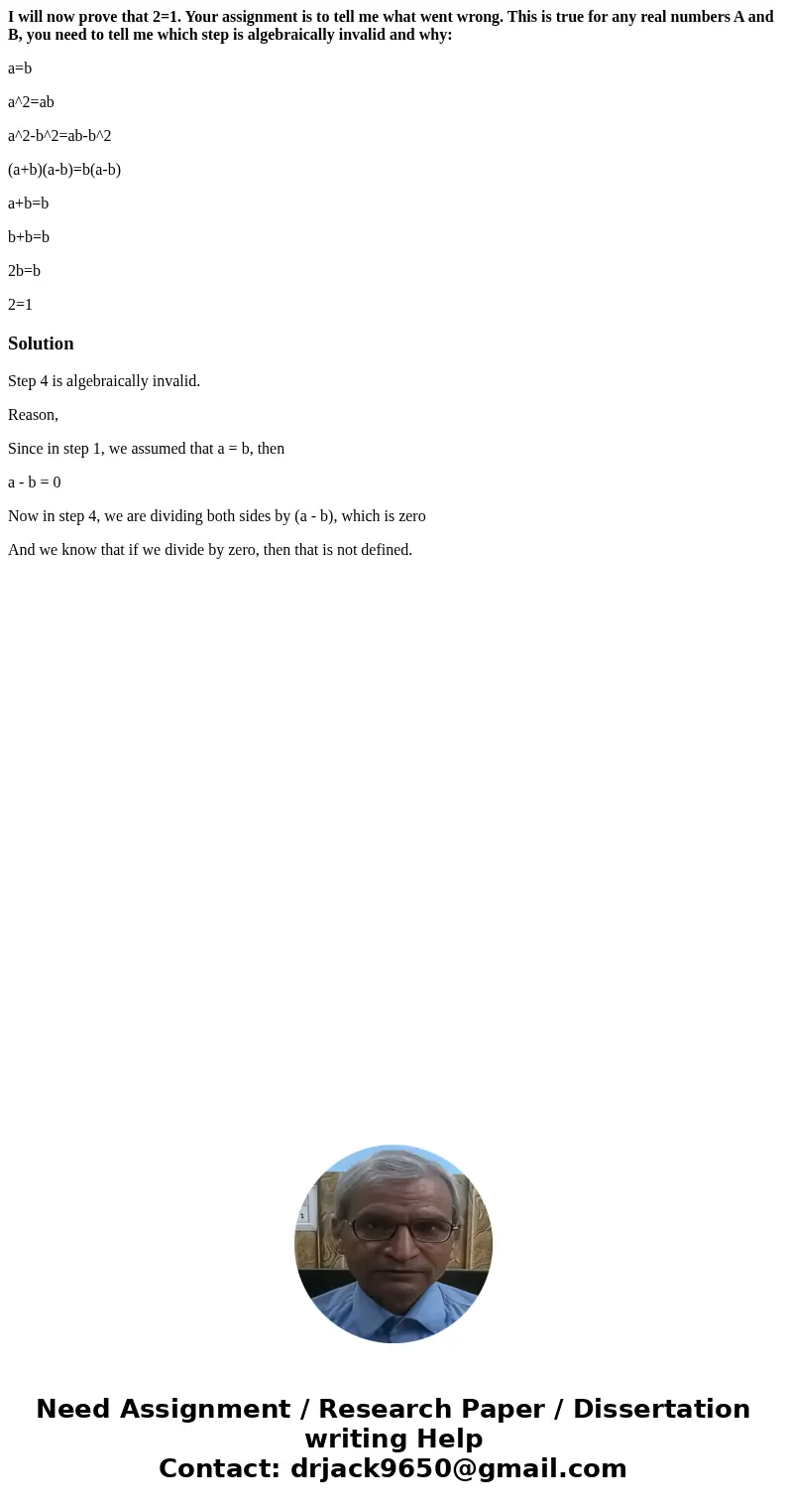 I will now prove that 2=1. Your assignment is to tell me what went wrong. This is true for any real numbers A and B, you need to tell me which step is algebraic I will now prove that 2=1. Your assignment is to tell me what went wrong. This is true for any real numbers A and B, you need to tell me which step is algebraic