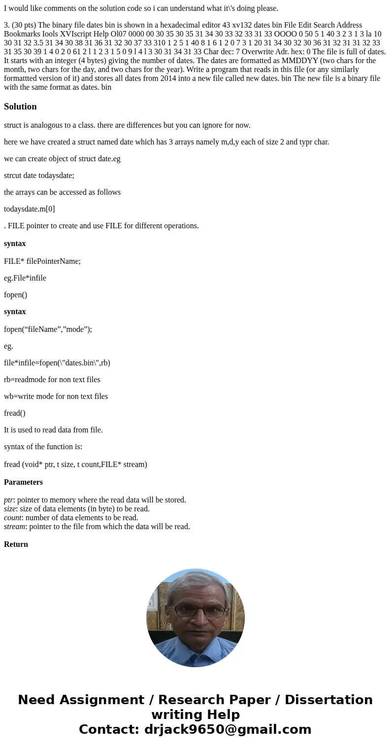I would like comments on the solution code so i can understand what it\'s doing please. 3. (30 pts) The binary file dates bin is shown in a hexadecimal editor 4 I would like comments on the solution code so i can understand what it\'s doing please. 3. (30 pts) The binary file dates bin is shown in a hexadecimal editor 4