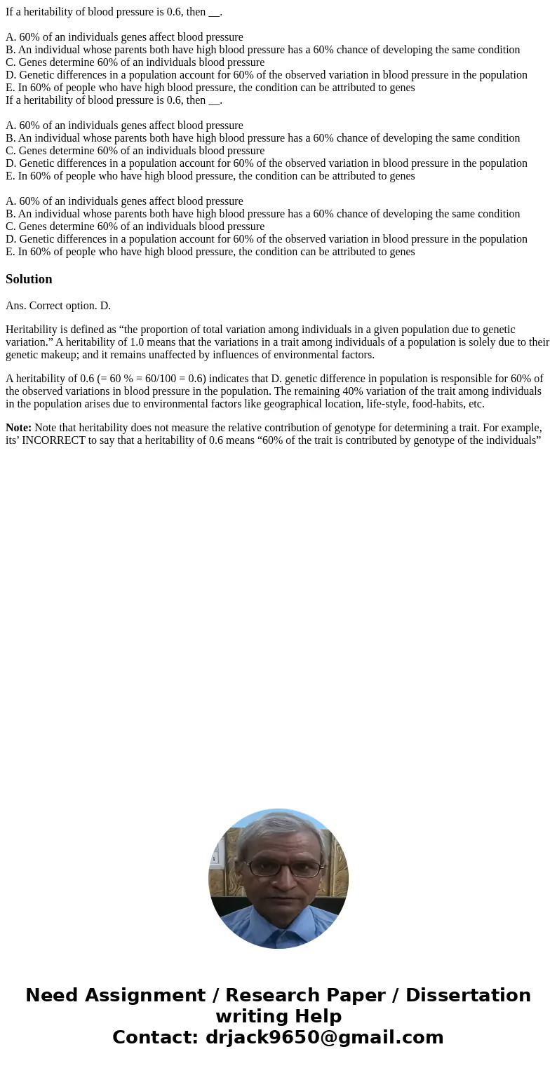 If a heritability of blood pressure is 0.6, then __. A. 60% of an individuals genes affect blood pressure B. An individual whose parents both have high blood pr