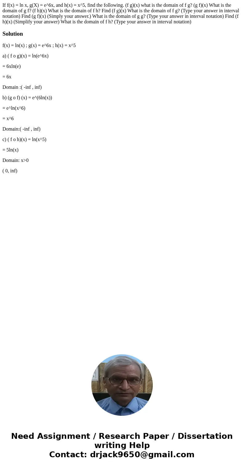 If f(x) = ln x, g(X) = e^6x, and h(x) = x^5, find the following. (f g)(x) what is the domain of f g? (g f)(x) What is the domain of g f? (f h)(x) What is the d  If f(x) = ln x, g(X) = e^6x, and h(x) = x^5, find the following. (f g)(x) what is the domain of f g? (g f)(x) What is the domain of g f? (f h)(x) What is the d