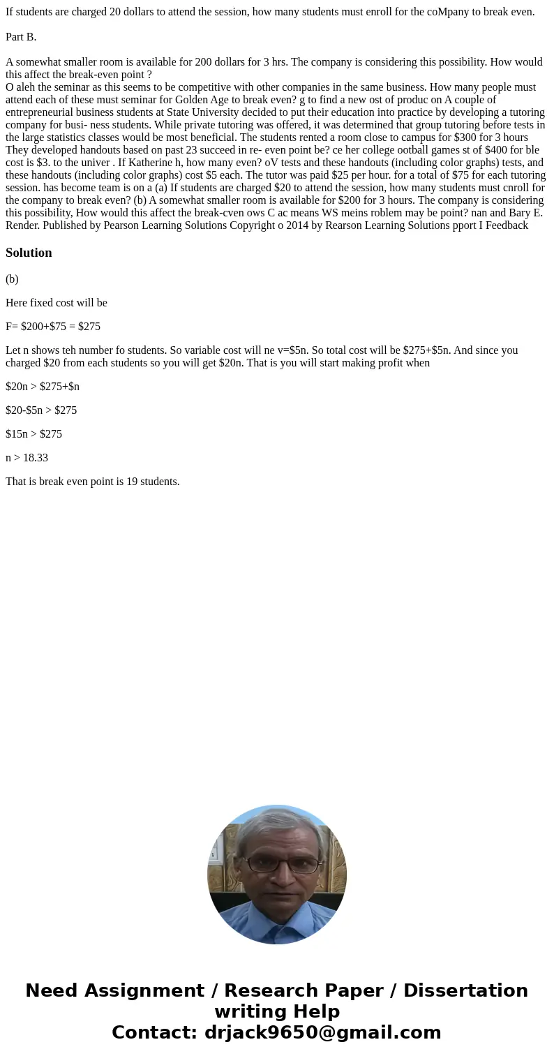If students are charged 20 dollars to attend the session, how many students must enroll for the coMpany to break even. Part B. A somewhat smaller room is availa If students are charged 20 dollars to attend the session, how many students must enroll for the coMpany to break even. Part B. A somewhat smaller room is availa