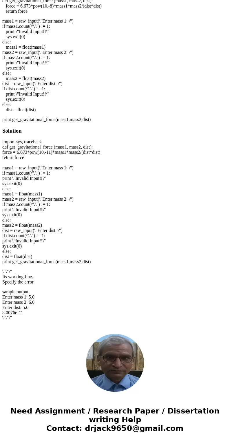 Im getting errors in my program. Can someone help me out? # python code import sys, traceback def get_gravitational_force (mass1, mass2, dist): force = 6.673*po