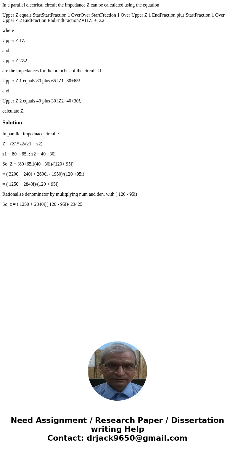 In a parallel electrical circuit the impedance Z can be calculated using the equation Upper Z equals StartStartFraction 1 OverOver StartFraction 1 Over Upper Z 