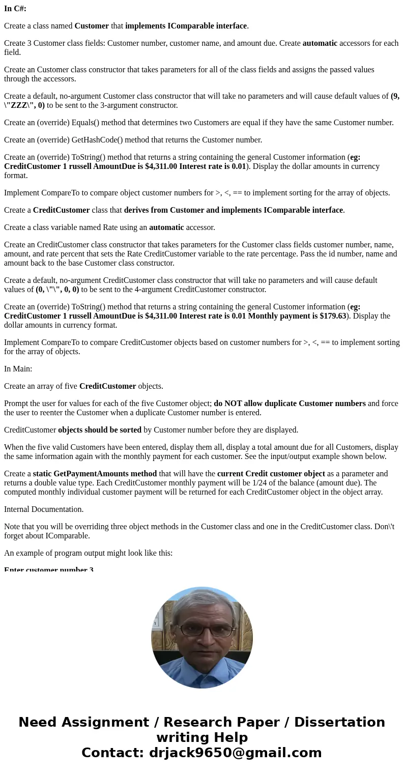 In C#: Create a class named Customer that implements IComparable interface. Create 3 Customer class fields: Customer number, customer name, and amount due. Crea In C#: Create a class named Customer that implements IComparable interface. Create 3 Customer class fields: Customer number, customer name, and amount due. Crea