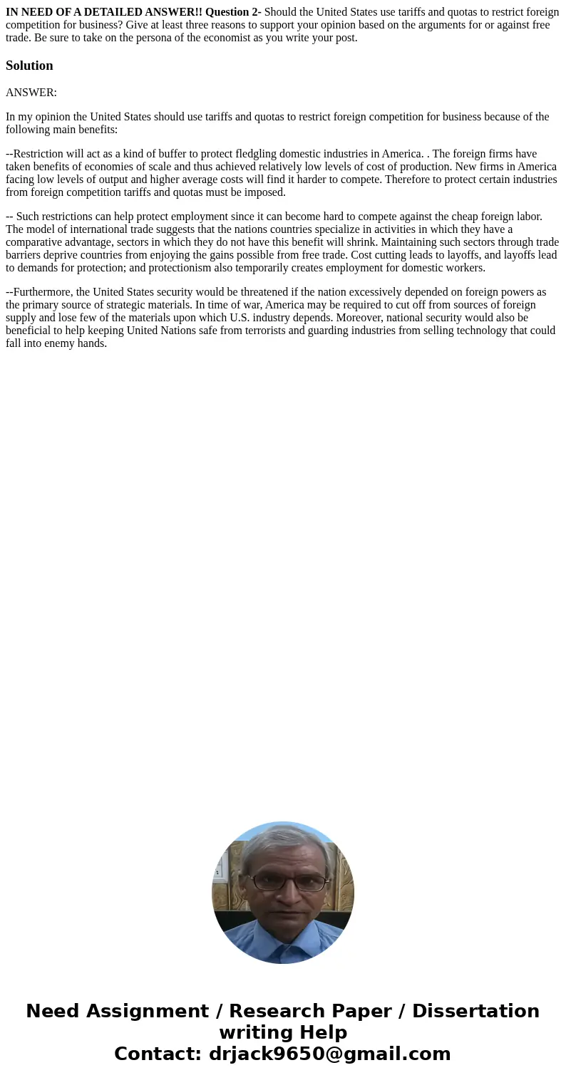 IN NEED OF A DETAILED ANSWER!! Question 2- Should the United States use tariffs and quotas to restrict foreign competition for business? Give at least three rea IN NEED OF A DETAILED ANSWER!! Question 2- Should the United States use tariffs and quotas to restrict foreign competition for business? Give at least three rea