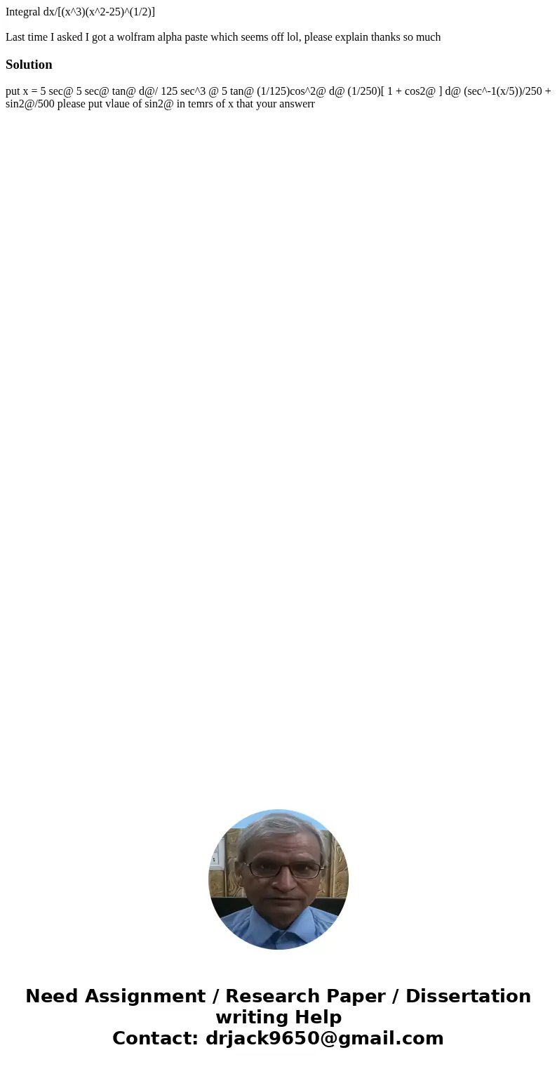 Integral dx/[(x^3)(x^2-25)^(1/2)] Last time I asked I got a wolfram alpha paste which seems off lol, please explain thanks so muchSolution put x = 5 sec@ 5 sec@